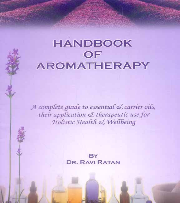 Handbook of Aromatherapy: A complete guide to essential & carrier oils, their application & therapeutic use for holistic health & Wellbeing