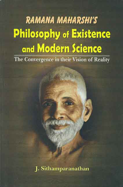 Ramana Maharshi's Philosophy of Existence and Modern Science: The Convergence in their Vision of Reality