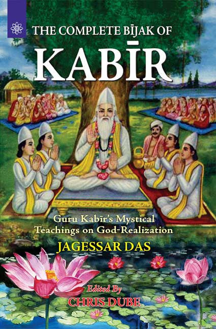 The Complete Bijak of Kabir: Guru Kabir's Mystical Teachings on God-Realization