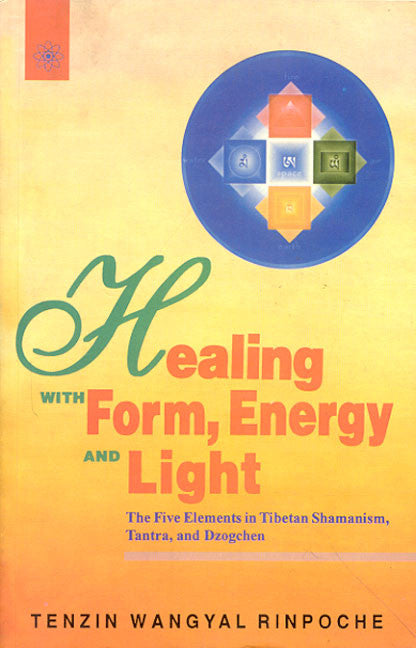 Healing with Form, Energy and Light: The Five Elements in Tibetan Shamanism, Tantra and Dzogchen