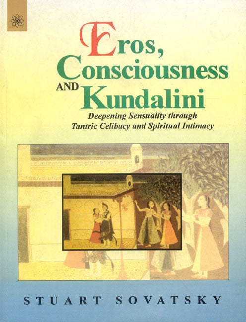 Eros, Consciousness and Kundalini: Deepening Sensuality Through Tantric Celibacy and Spiritual Intimacy