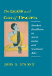 The Legend and Cult of Upagupta: Sanskrit Buddhism in North India and Southeast Asia